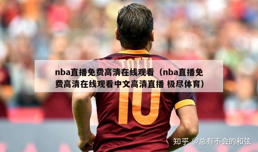 nba直播免费高清在线观看（nba直播免费高清在线观看中文高清直播 极尽体育）