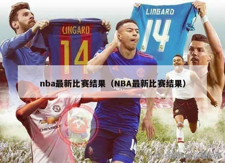 nba最新比赛结果（NBA最新比赛结果）