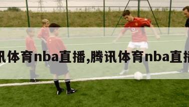 腾讯体育nba直播,腾讯体育nba直播间