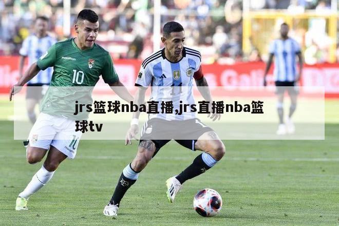 jrs篮球nba直播,jrs直播nba篮球tv