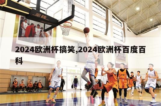 2024欧洲杯搞笑,2024欧洲杯百度百科