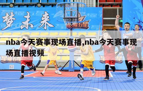 nba今天赛事现场直播,nba今天赛事现场直播视频