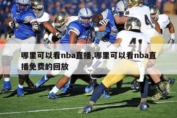 哪里可以看nba直播,哪里可以看nba直播免费的回放