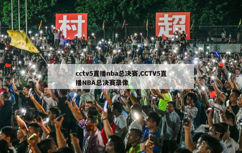 cctv5直播nba总决赛,CCTV5直播NBA总决赛录像