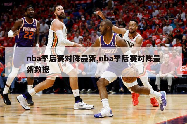 nba季后赛对阵最新,nba季后赛对阵最新数据