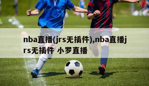 nba直播(jrs无插件),nba直播jrs无插件 小罗直播