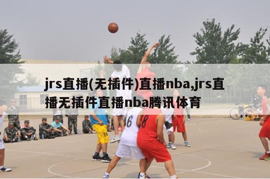 jrs直播(无插件)直播nba,jrs直播无插件直播nba腾讯体育