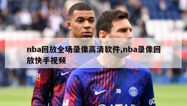 nba回放全场录像高清软件,nba录像回放快手视频