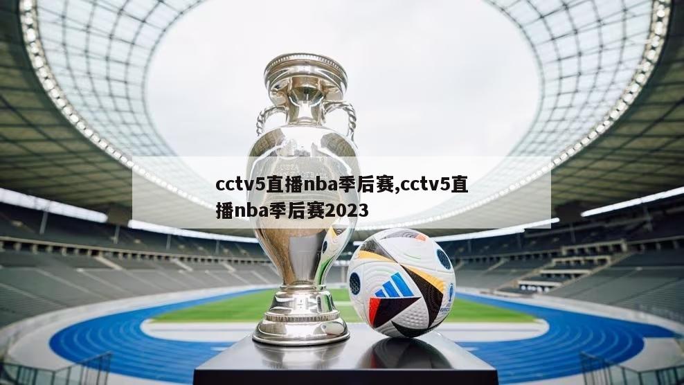 cctv5直播nba季后赛,cctv5直播nba季后赛2023