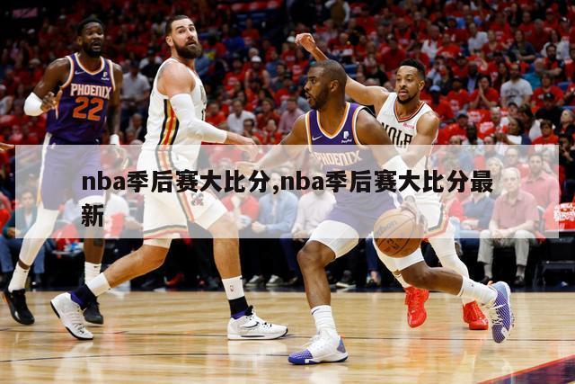 nba季后赛大比分,nba季后赛大比分最新