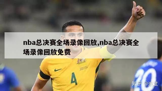 nba总决赛全场录像回放,nba总决赛全场录像回放免费