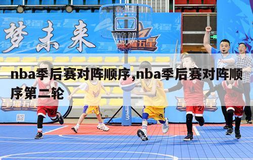 nba季后赛对阵顺序,nba季后赛对阵顺序第二轮