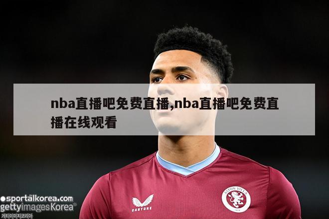 nba直播吧免费直播,nba直播吧免费直播在线观看