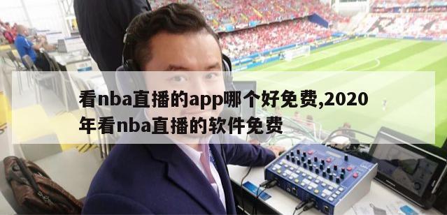 看nba直播的app哪个好免费,2020年看nba直播的软件免费