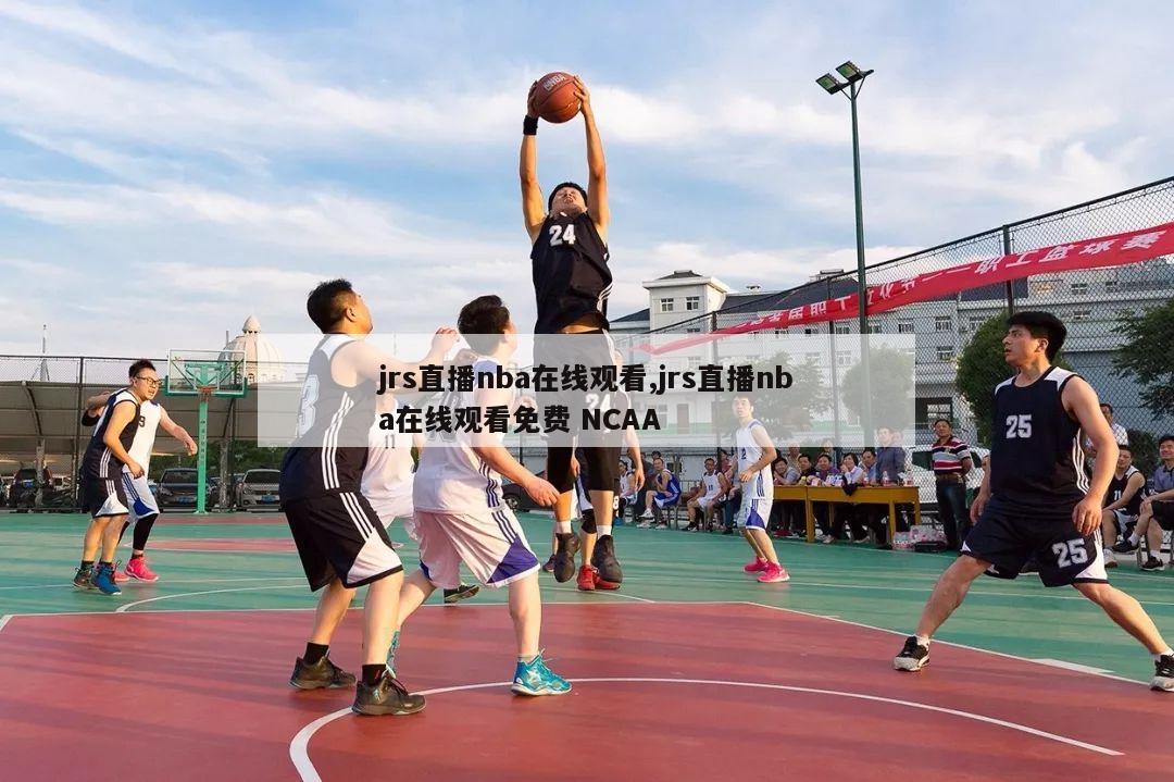 jrs直播nba在线观看,jrs直播nba在线观看免费 NCAA