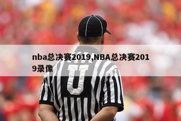 nba总决赛2019,NBA总决赛2019录像