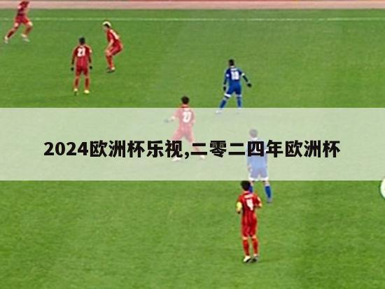 2024欧洲杯乐视,二零二四年欧洲杯