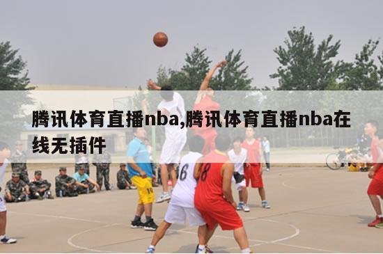 腾讯体育直播nba,腾讯体育直播nba在线无插件