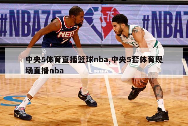 中央5体育直播篮球nba,中央5套体育现场直播nba