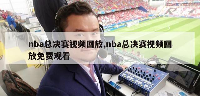 nba总决赛视频回放,nba总决赛视频回放免费观看