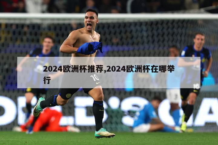 2024欧洲杯推荐,2024欧洲杯在哪举行