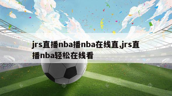 jrs直播nba播nba在线直,jrs直播nba轻松在线看