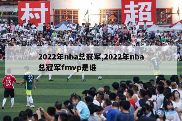 2022年nba总冠军,2022年nba总冠军fmvp是谁