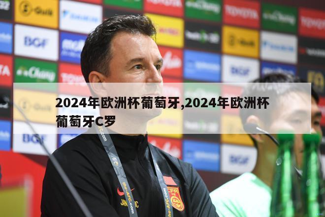 2024年欧洲杯葡萄牙,2024年欧洲杯葡萄牙C罗