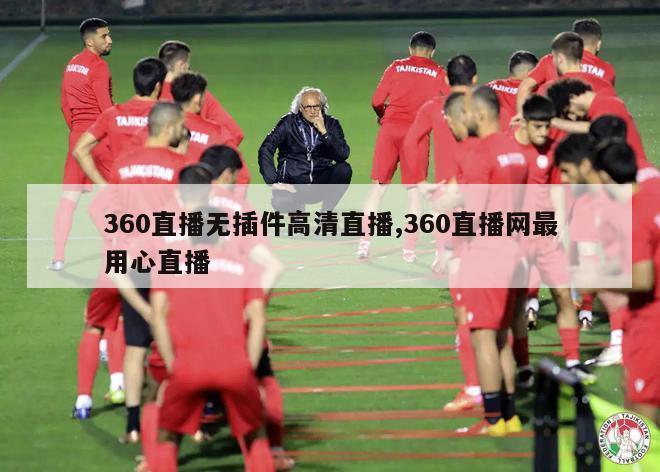 360直播无插件高清直播,360直播网最用心直播