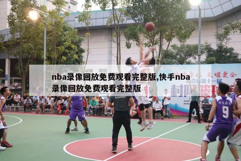 nba录像回放免费观看完整版,快手nba录像回放免费观看完整版