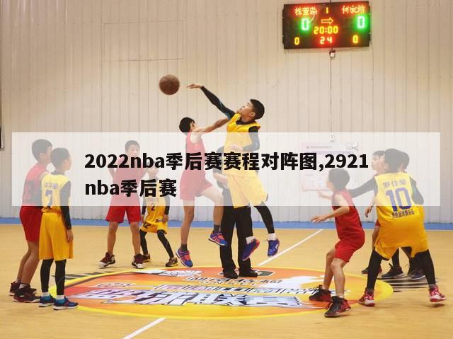 2022nba季后赛赛程对阵图,2921nba季后赛